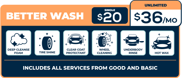 Better wash with: • Deep Cleanse Foam • Tire Shine • Clear Coat Protectant • Wheel Cleaning • Underbody Rinse • Hot Wax